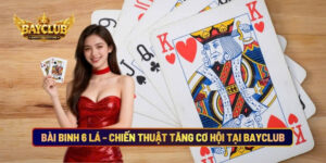 Bài Binh 6 Lá - Chiến Thuật Để Tăng Cơ Hội Thắng Tại BAYCLUB