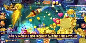 Bắn Cá Biển Sâu Siêu Cuốn Hút Tại Cổng Game BAYCLUB