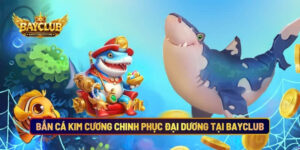 Bắn Cá Kim Cương Chinh Phục Đại Dương Tại BAYCLUB