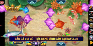 Bắn Cá Vui Vẻ - Tựa Game Đình Đám Tại BAYCLUB