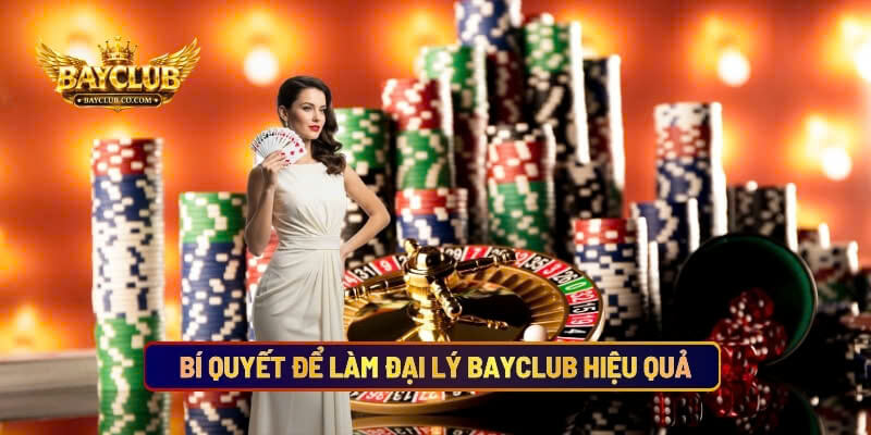 Bí Quyết Để Làm Đại Lý BAYCLUB Hiệu Quả