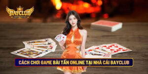 Cách Chơi Game Bài Tấn Online Tại Nhà Cái BAYCLUB