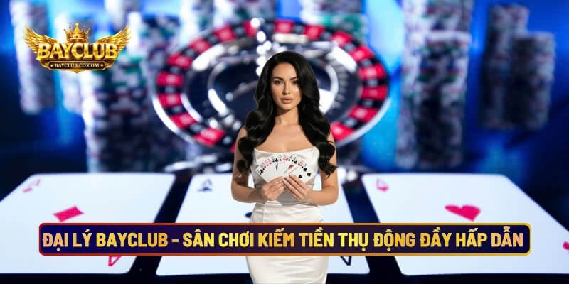 Đại Lý BAYCLUB - Sân Chơi Kiếm Tiền Thụ Động Đầy Hấp Dẫn