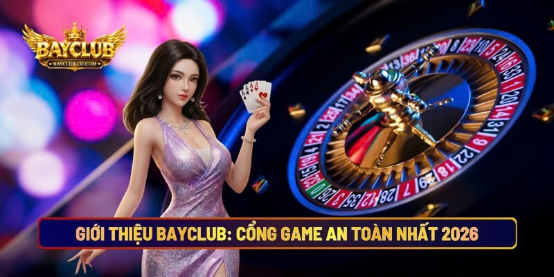 Giới Thiệu BAYCLUB: Cổng Game An Toàn, Minh Bạch Nhất 2026
