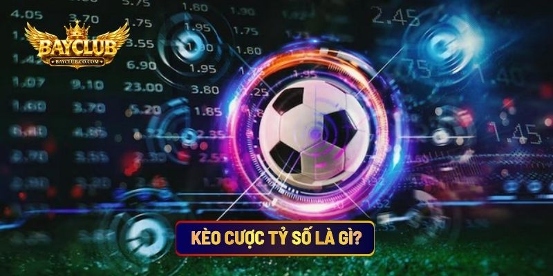 Kèo Cược Tỷ Số Là Gì?