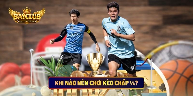 Khi Nào Nên Chơi Kèo Chấp ¼?
