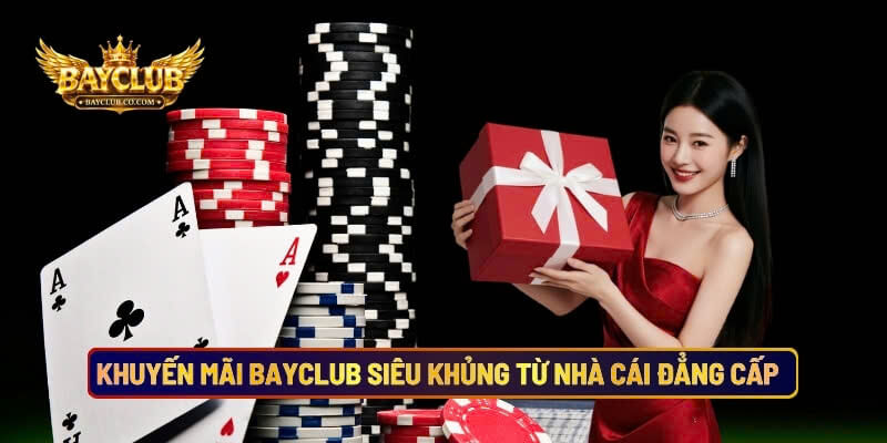 Khuyến Mãi BAYCLUB Siêu Khủng Từ Nhà Cái Đẳng Cấp Quốc Tế