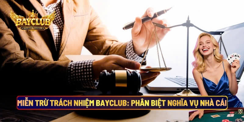 Miễn Trừ Trách Nhiệm BAYCLUB: Phân Biệt Nghĩa Vụ Của Nhà Cái