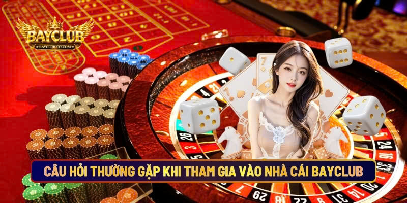 Những Câu Hỏi Thường Gặp Khi Tham Gia Vào Nhà Cái BAYCLUB