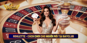 Roulette - Cách Chơi Cho Người Mới Tại Nhà Cái BAYCLUB