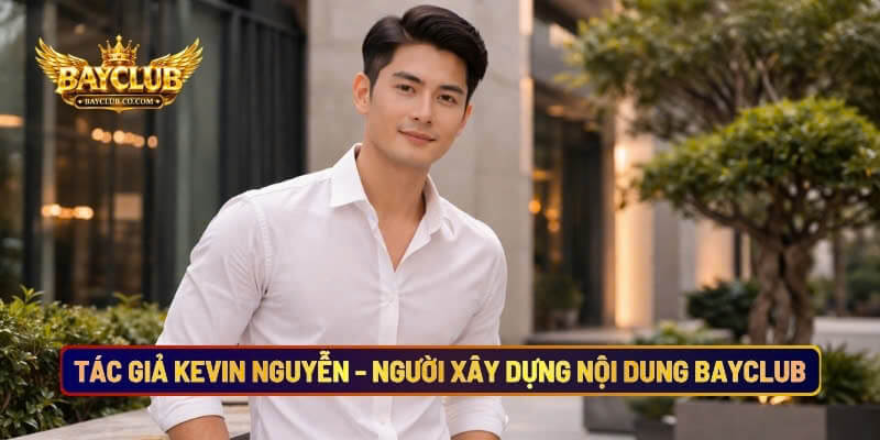 Tác Giả Kevin Nguyễn - Người Xây Dựng Nội Dung Nhà Cái BAYCLUB