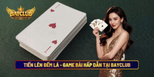 Tiến Lên Đếm Lá - Game Bài Hấp Dẫn Tại Nhà Cái BAYCLUB